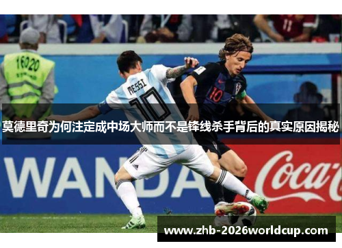 莫德里奇为何注定成中场大师而不是锋线杀手背后的真实原因揭秘