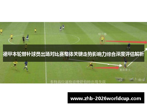 德甲本轮替补球员出场对比赛整体关键走势影响力综合深度评估解析