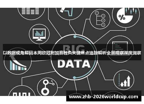 以数据视角解码本周欧冠附加赛胜负关键焦点追踪解析全景观察深度洞察