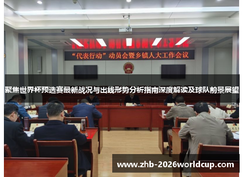 聚焦世界杯预选赛最新战况与出线形势分析指南深度解读及球队前景展望