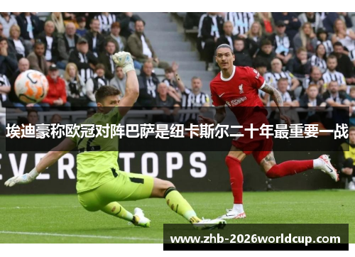 埃迪豪称欧冠对阵巴萨是纽卡斯尔二十年最重要一战