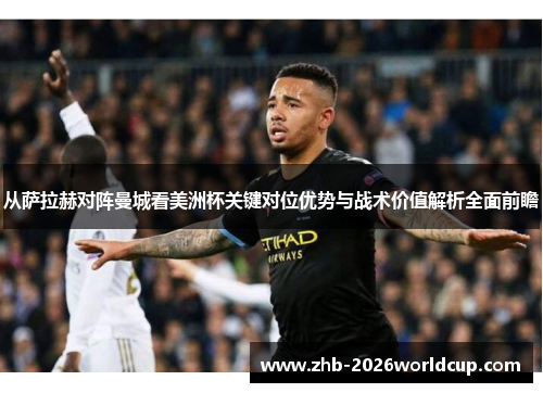从萨拉赫对阵曼城看美洲杯关键对位优势与战术价值解析全面前瞻