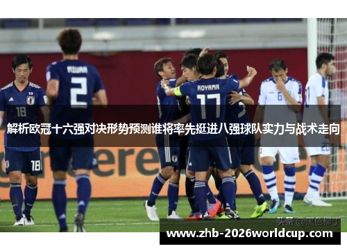 解析欧冠十六强对决形势预测谁将率先挺进八强球队实力与战术走向